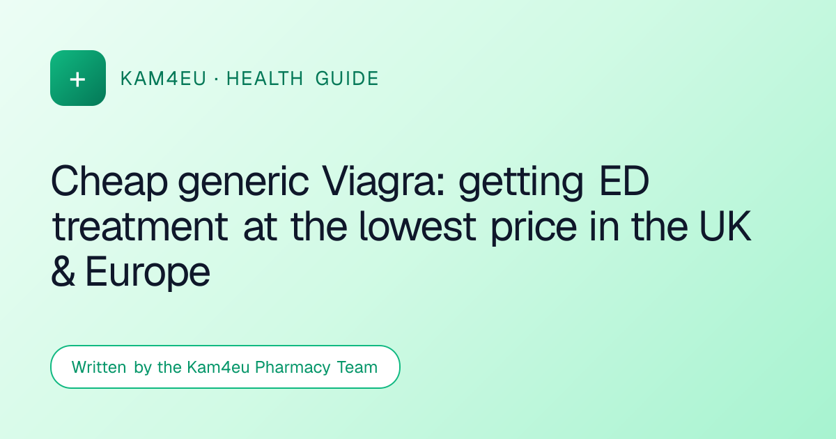 Cheap generic Viagra: getting ED treatment at the lowest price in the UK & Europe