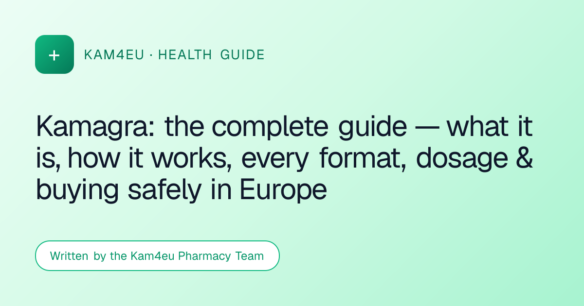 Kamagra: the complete guide — what it is, how it works, every format, dosage & buying safely in Europe