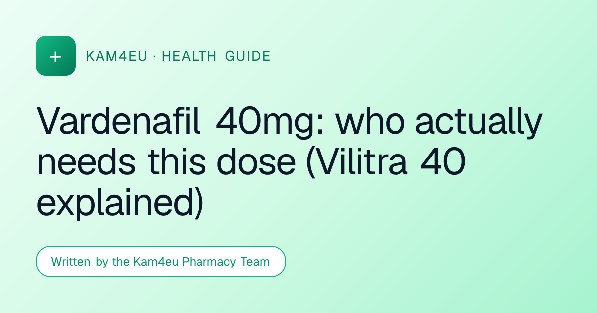 Vardenafil 40mg: who actually needs this dose (Vilitra 40 explained)